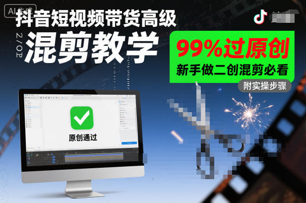 抖音短视频带货高级混剪教学，99%过原创，新手做二创混剪必看-黑马项目网