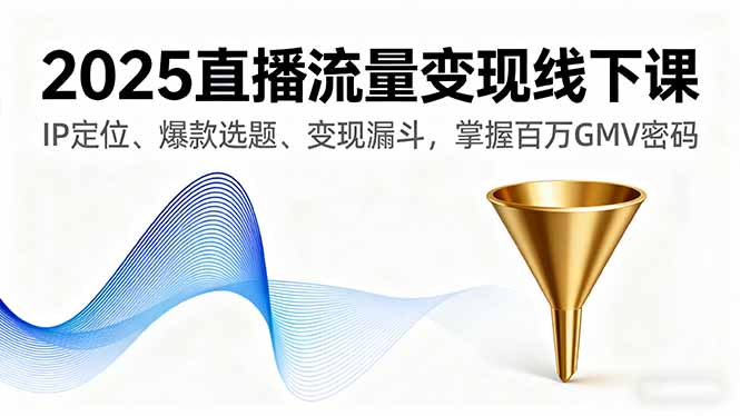 2025直播流量变现线下课，IP定位、爆款选题、变现漏斗，掌握百万GMV密码-黑马项目网