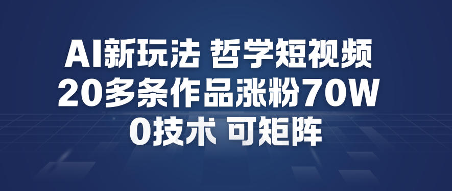 AI新玩法哲学短视频制作教学，20多条作品涨粉70W，0成本赛道，可矩阵-黑马项目网
