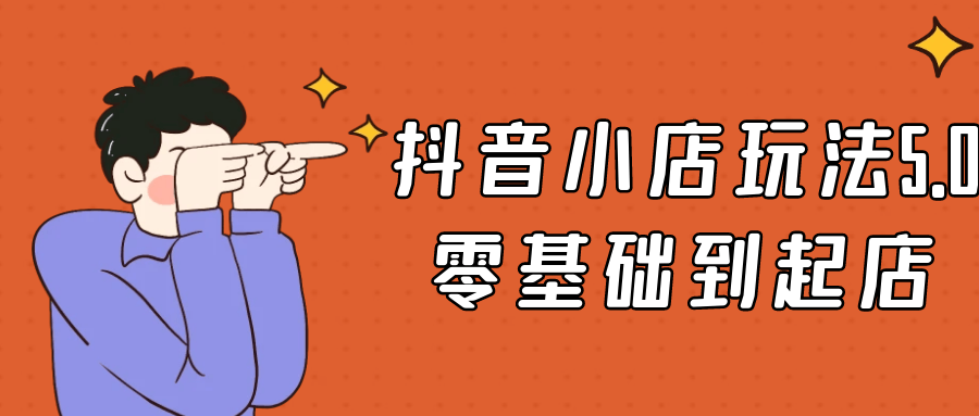 抖音小店玩法5.0零基础到起店-黑马项目网