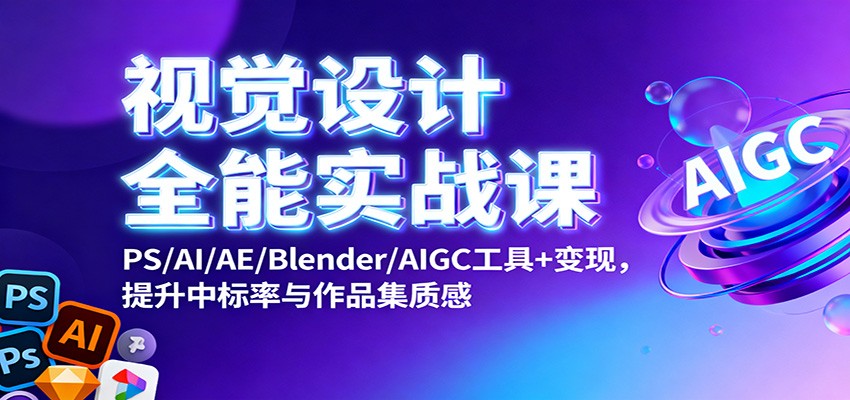 视觉设计全能实战课：PS/AI/AE/Blender/AIGC工具+变现，提升中标率与作品集质感-黑马项目网