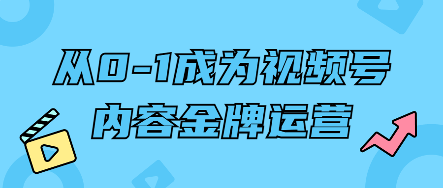 从0-1成为视频号内容金牌运营-黑马项目网
