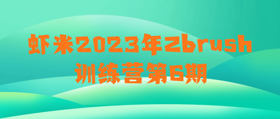 虾米2023年Zbrush训练营第6期-黑马项目网