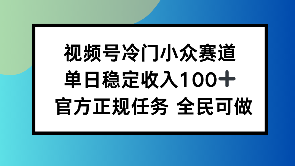 视频号小众赛道，单日稳定收入100+，适合所有人-黑马项目网