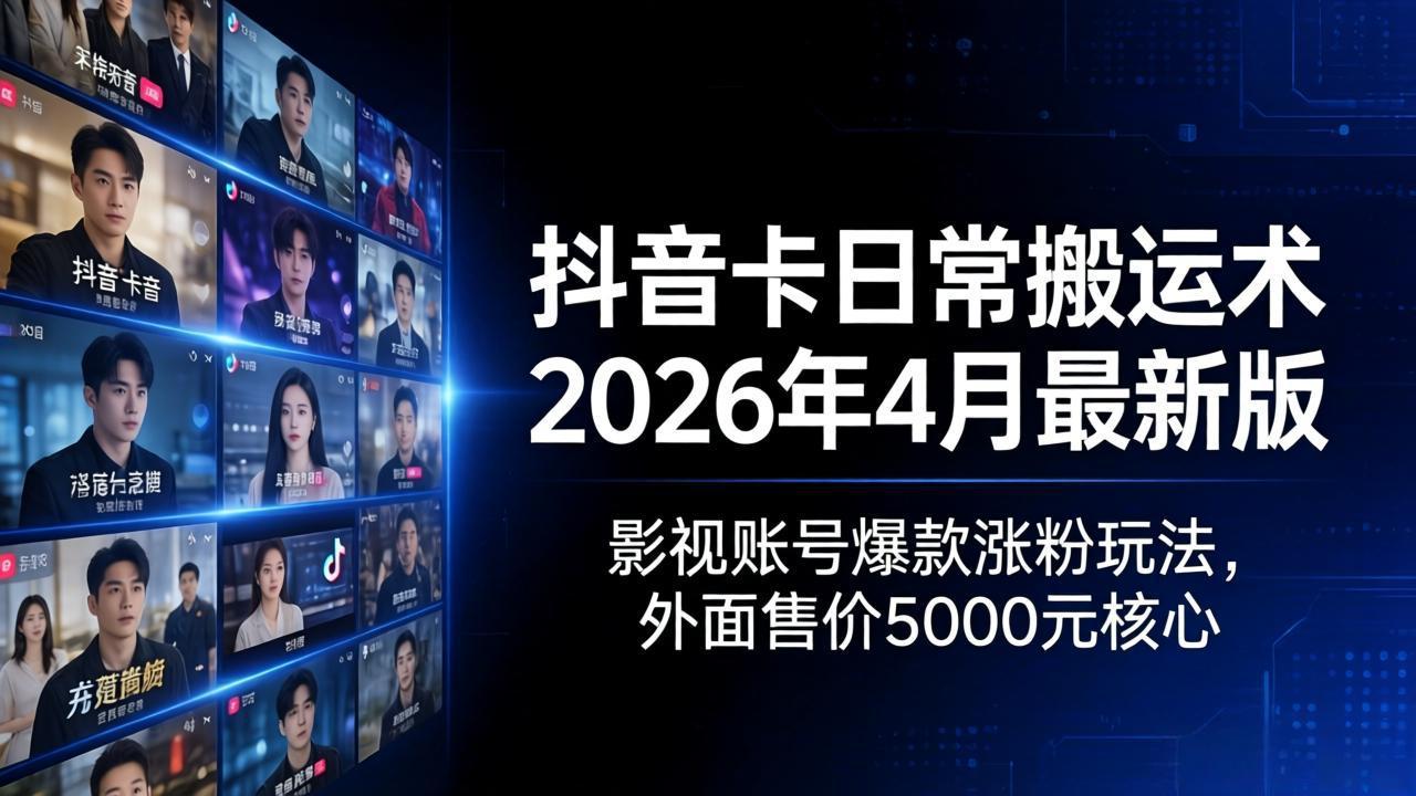 抖音卡日常搬运术2026年4月最新版：影视账号爆款涨粉玩法，外面售价5000元核心-黑马项目网