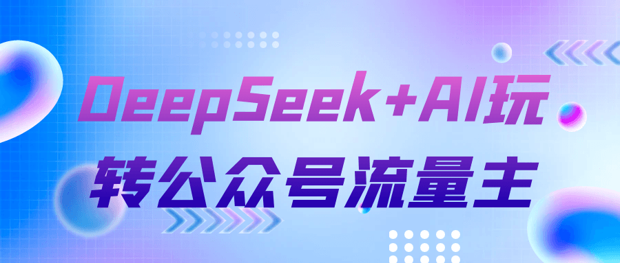 DeepSeek+AI玩转公众号流量主-黑马项目网