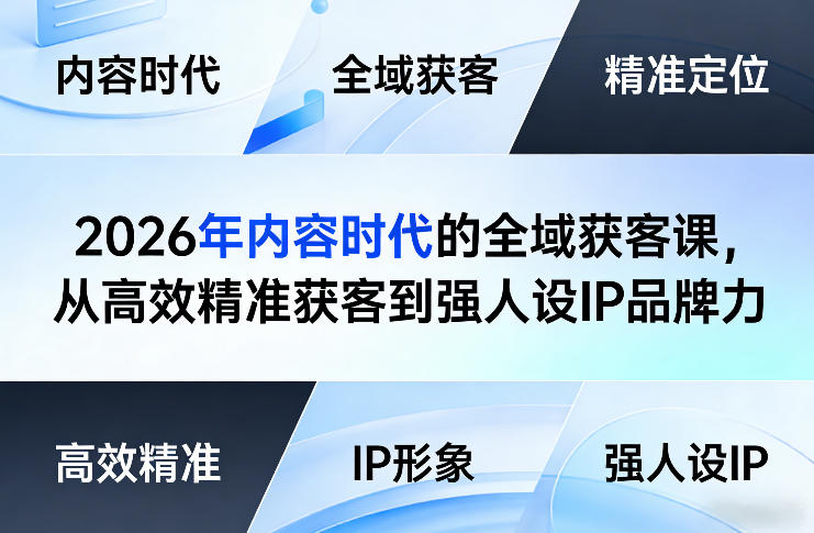 2026年内容时代的全域获客课，从高效精准获客到强人设IP品牌力-黑马项目网