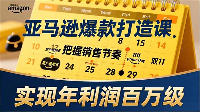 亚马逊爆款打造课,大促节点、全年规划、淡旺季打法,把握销售节奏,实现年利润百万级-黑马项目网