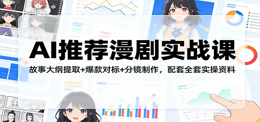 AI推荐漫剧实战课：故事大纲提取+爆款对标+分镜制作，配套全套实操资料-黑马项目网