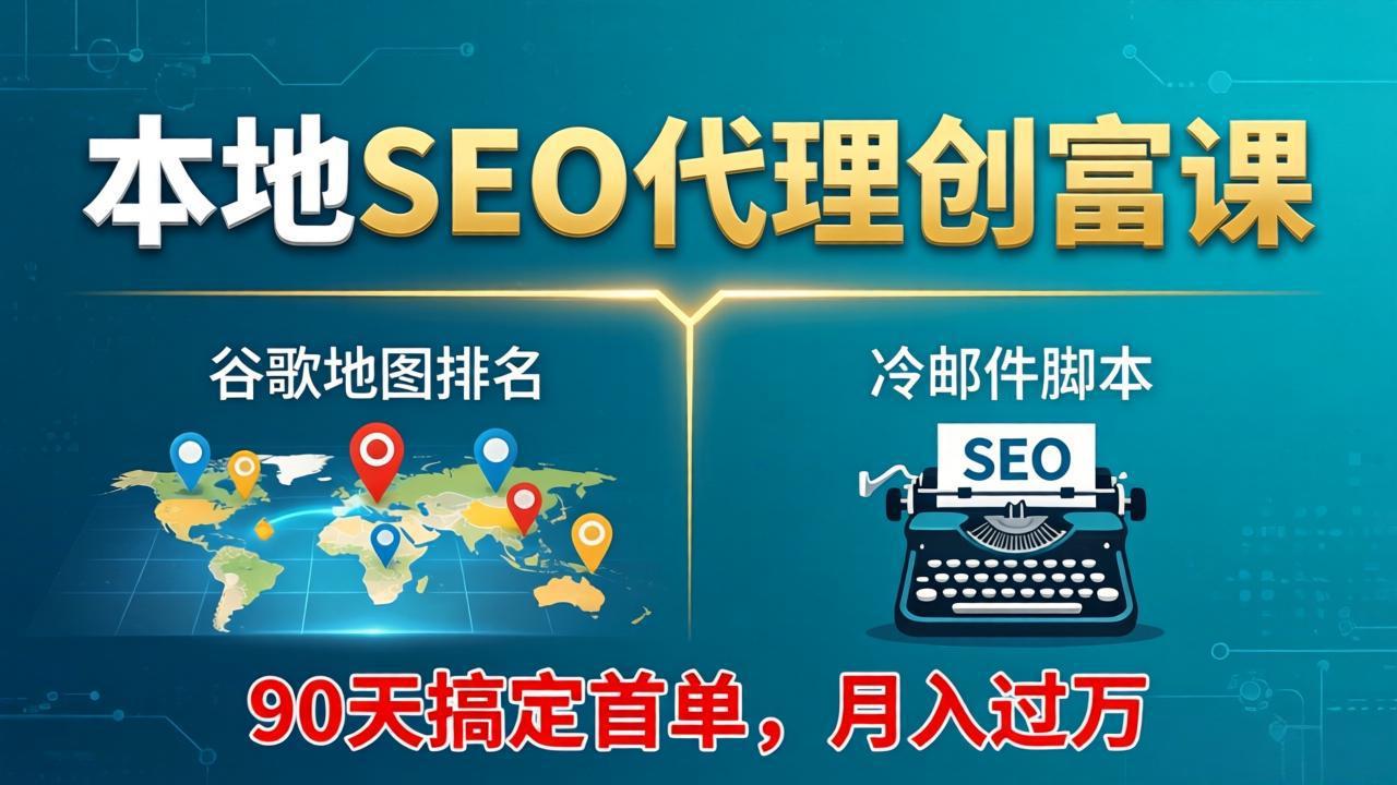 本地SEO代理创富课：谷歌地图排名+冷邮件脚本，90天搞定首单，月入过万实战体系-黑马项目网