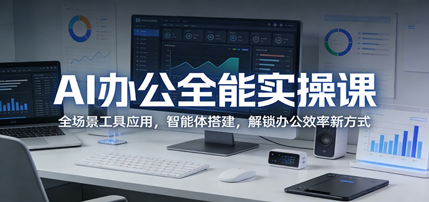 AI办公全能实操课：全场景工具应用，智能体搭建，解锁办公效率新方式-黑马项目网