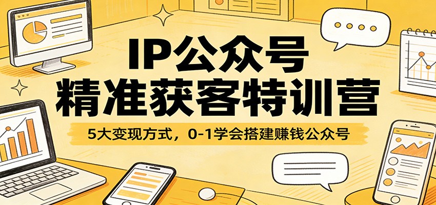 IP公众号精准获客特训营：5大变现方式，0-1学会搭建赚钱公众号-黑马项目网