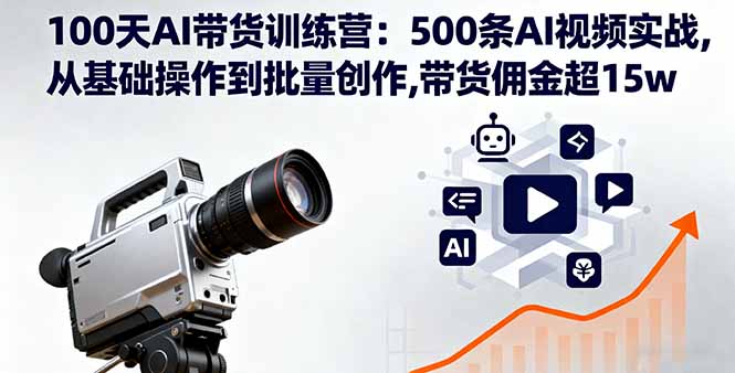 100天AI带货训练营：500条AI视频实战,从基础操作到批量创作,带货佣金超15w-黑马项目网