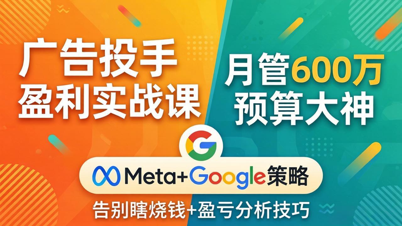 广告投手盈利实战课：月管600万预算大神，带你告别瞎烧钱，Meta+Google策略+盈亏分析-黑马项目网