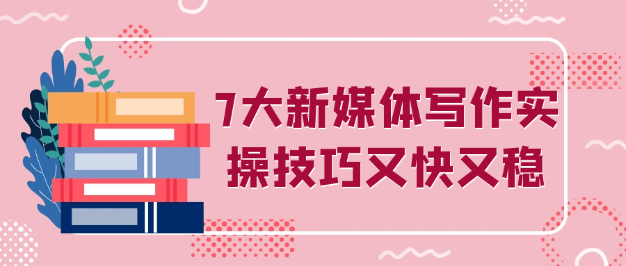 7大新媒体写作实操技巧又快又稳-黑马项目网