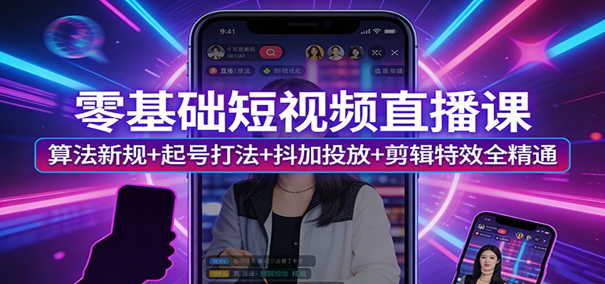零基础短视频直播课：算法新规+起号打法+抖加投放+剪辑特效全精通-黑马项目网