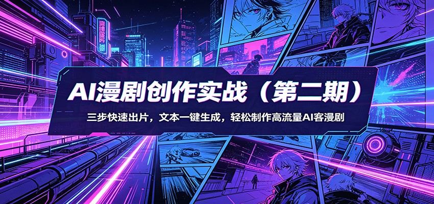 AI漫剧创作实战(第二期)：三步快速出片，文本一键生成，轻松制作高流量AI客漫剧-黑马项目网