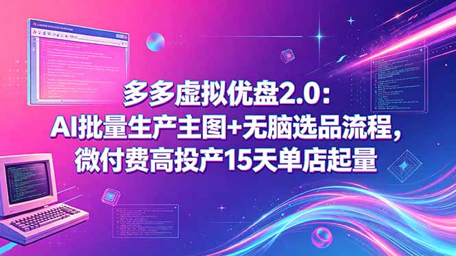 多多虚拟优盘2.0：AI批量生产主图+无脑选品流程，微付费高投产15天单店起量-黑马项目网
