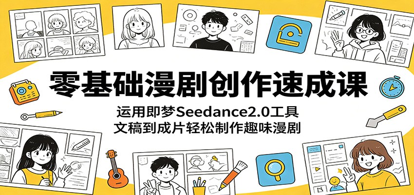 零基础漫剧创作速成课：运用即梦Seedance2.0工具，文稿到成片轻松制作趣味漫剧-黑马项目网