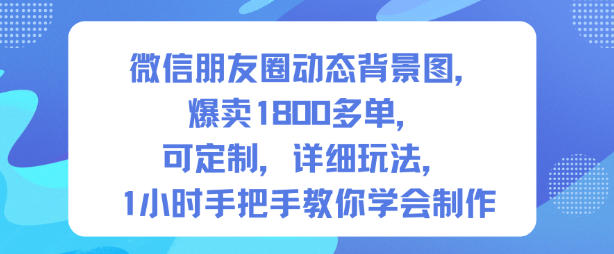 微信朋友圈动态背景图，爆卖1800多单，可定制，详细的玩法，1小时手把手教你学会制作【第一期】-黑马项目网