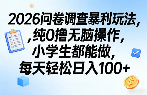 2026问卷调查暴利玩法，纯0撸无脑操作，小学生都能做，每天轻松日入100+【揭秘】-黑马项目网