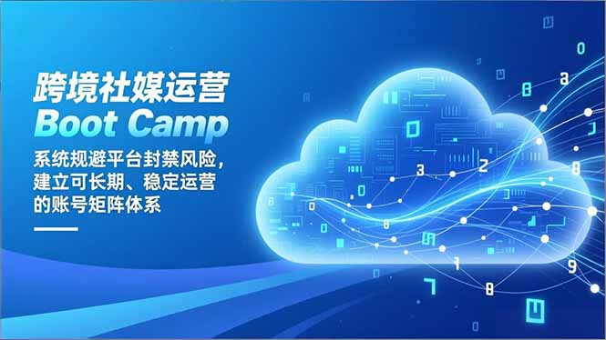 跨境社媒运营Boot Camp：系统规避平台封禁风险，建立可长期、稳定运营的账号矩阵体系-黑马项目网
