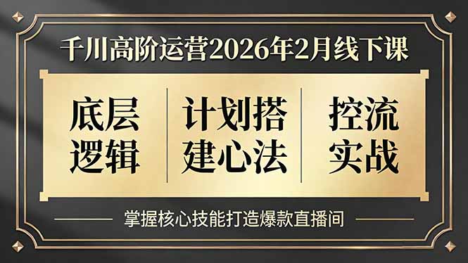 千川高阶运营2026年2月线下课，底层逻辑、计划搭建心法、控流实战，掌握核心技能打造爆款直播间-黑马项目网