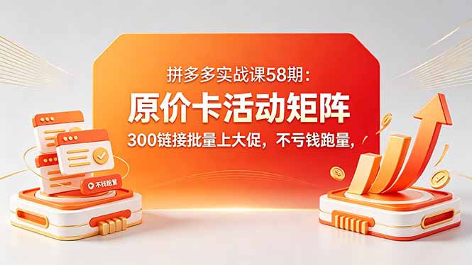 拼多多实战课58期：原价卡活动矩阵，300链接批量上大促，不亏钱跑量-黑马项目网