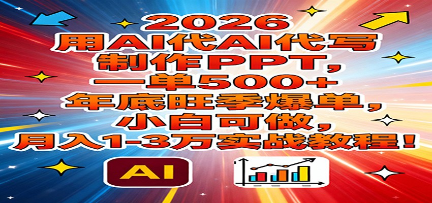 2026用AI代写制作PPT，一单500+，年底旺季爆单，小白可做，月入1-3万实战教程-黑马项目网