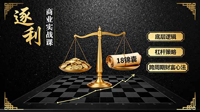《逐 利》商业实战课，底层逻辑、杠杆策略、18锦囊，跨周期财富心法-黑马项目网