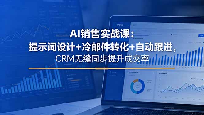AI销售实战课：提示词设计+冷邮件转化+自动跟进，CRM无缝同步提升成交率-黑马项目网