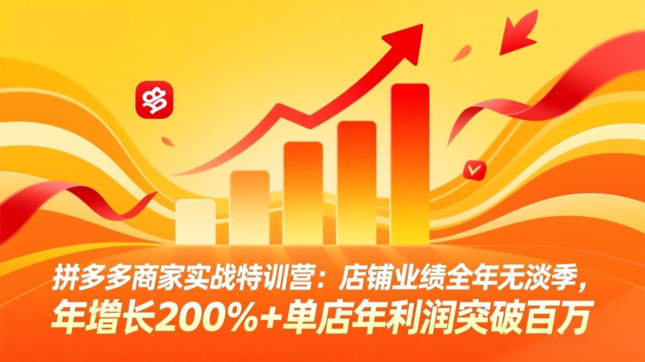 拼多多商家实战特训营：店铺业绩全年无淡季，年增长200%+单店年利润突破百万(26年3月更新-黑马项目网