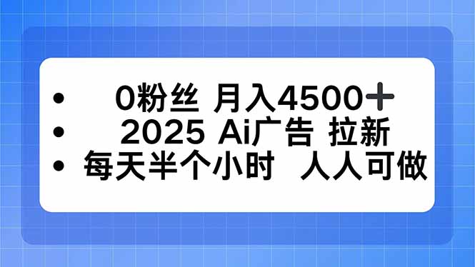 0粉丝 月入4500+，2025AI广告拉新，每天半个小时 人人可做-黑马项目网