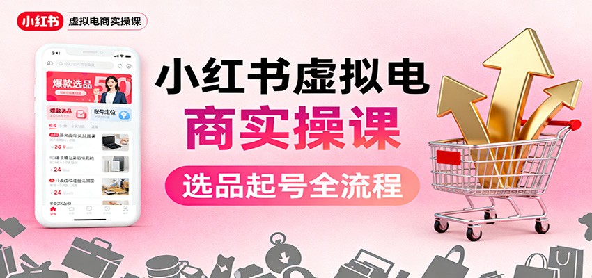 小红书虚拟电商实操课：选品起号+AI 内容创作+店铺运营+引流私域+自动化发笔记-黑马项目网