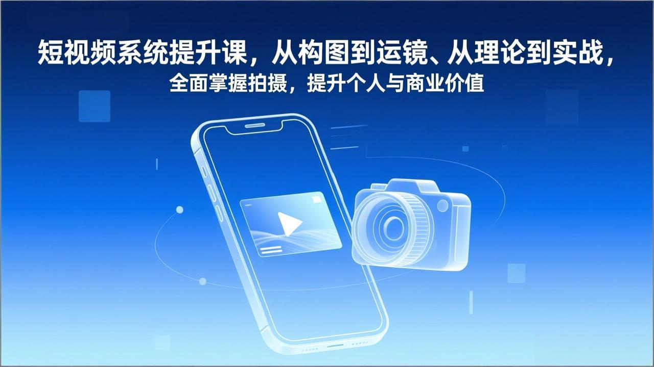 短视频系统提升课,从构图到运镜、从理论到实战,全面掌握拍摄,提升个人与商业价值-黑马项目网