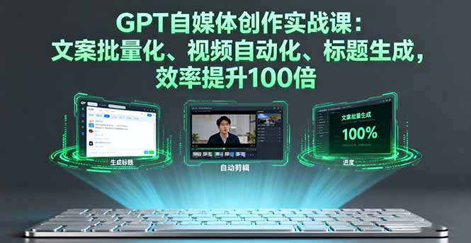 GPT自媒体创作实战课：文案批量化、视频自动化、标题生成，效率提升100倍-黑马项目网