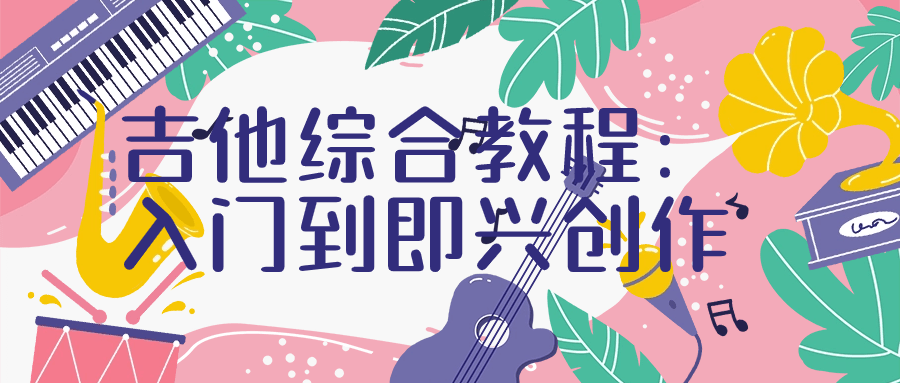 吉他综合教程：入门到即兴创作-黑马项目网