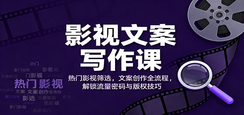 影视文案写作课：热门影视筛选，文案创作全流程，解锁流量密码与版权技巧-黑马项目网