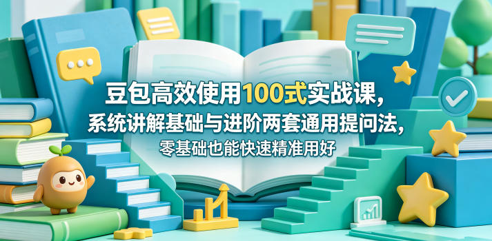 豆包高效使用100式实战课，系统讲解基础与进阶两套通用提问法，零基础也能快速精准用好豆包-黑马项目网
