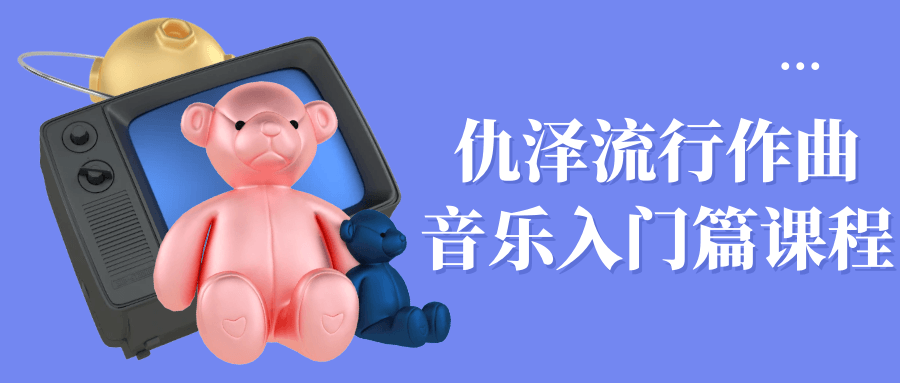 仇泽流行作曲音乐入门篇课程-黑马项目网