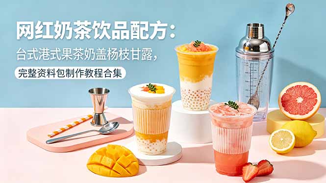 网红奶茶饮品配方：台式港式果茶奶盖杨枝甘露，完整资料包制作教程合集-黑马项目网