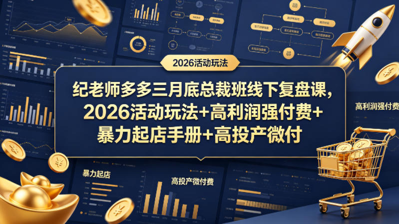 纪老师多多三月底总裁班线下复盘课，2026活动玩法+高利润强付费+暴力起店手册+高投产微付费-黑马项目网