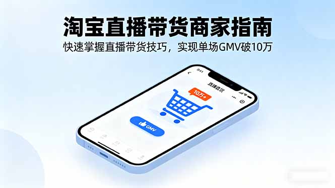 淘宝直播带货商家指南，快速掌握直播带货技巧，实现单场GMV破10万-黑马项目网