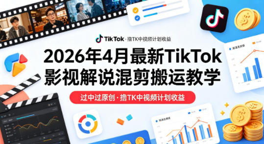 26年4月最新TikTok影视解说混剪搬运教学，过中过原创，撸TK中视频计划收益-黑马项目网