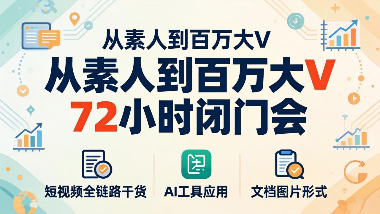 从素人到百万大V 72小时闭门会：短视频全链路干货+AI工具应用，文档图片形式轻松学变现-黑马项目网