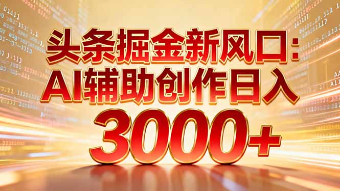 头条掘金新风口：AI辅助创作日入3000+，矩阵玩法当天启动隔天见效-黑马项目网
