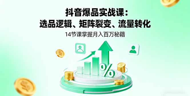 抖音爆品实战课：选品逻辑、矩阵裂变、流量转化，14节课掌握月入百万秘籍-黑马项目网