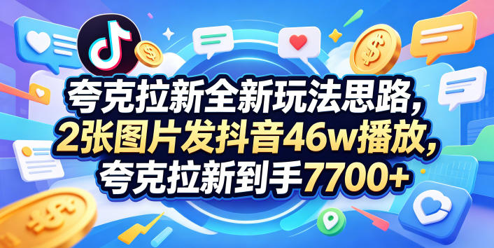 夸克拉新全新玩法思路，2张图片发抖音46w播放，夸克拉新到手7700+，3385字完整教程附上【付费文章】-黑马项目网