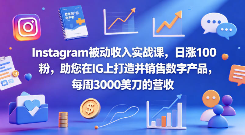 Instagram被动收入实战课，日涨100粉，助您在IG上打造并销售数字产品，每周3000美刀的营收【原创双语字幕】-黑马项目网