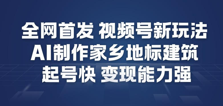 全网首发，视频号新玩法，AI制作家乡地标建筑，起号快，变现能力强-黑马项目网